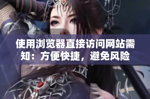 使用瀏覽器直接訪問網(wǎng)站需知：方便快捷，避免風(fēng)險