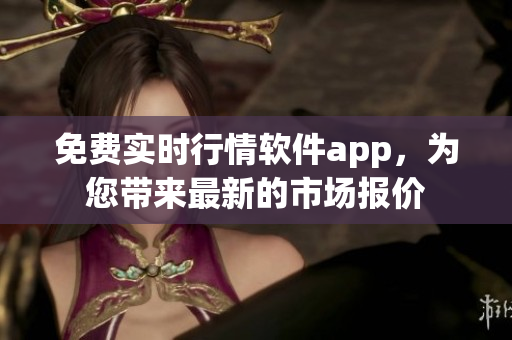 免費實時行情軟件app，為您帶來最新的市場報價