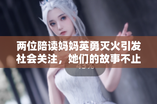 兩位陪讀媽媽英勇滅火引發(fā)社會關(guān)注，她們的故事不止于此