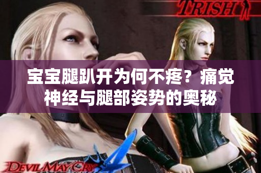 寶寶腿趴開為何不疼？痛覺神經(jīng)與腿部姿勢的奧秘