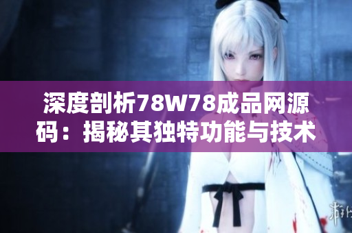 深度剖析78W78成品網(wǎng)源碼：揭秘其獨特功能與技術(shù)特點