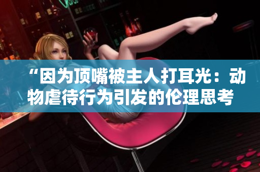 “因為頂嘴被主人打耳光：動物虐待行為引發(fā)的倫理思考”