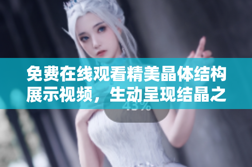 免費在線觀看精美晶體結(jié)構(gòu)展示視頻，生動呈現(xiàn)結(jié)晶之美