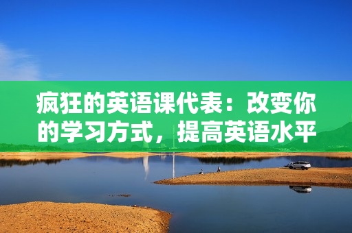 瘋狂的英語(yǔ)課代表：改變你的學(xué)習(xí)方式，提高英語(yǔ)水平