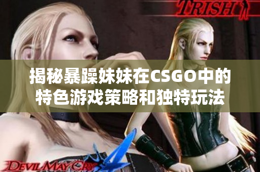 揭秘暴躁妹妹在CSGO中的特色游戲策略和獨(dú)特玩法