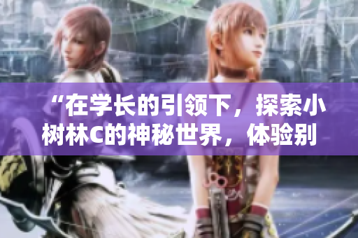 “在學(xué)長的引領(lǐng)下，探索小樹林C的神秘世界，體驗別樣愜意”
