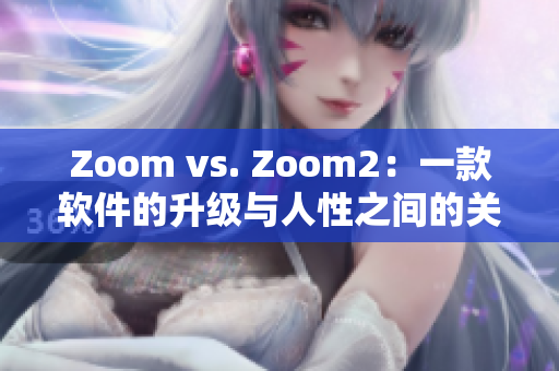 Zoom vs. Zoom2：一款軟件的升級與人性之間的關(guān)系