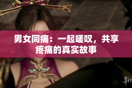 男女同痛：一起嗟嘆，共享疼痛的真實(shí)故事