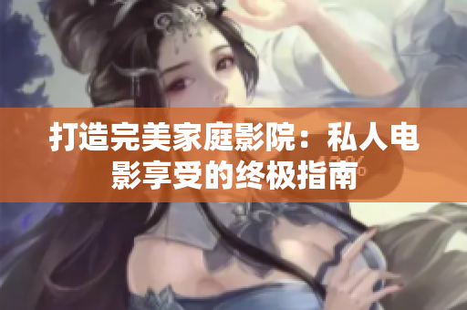 打造完美家庭影院：私人電影享受的終極指南