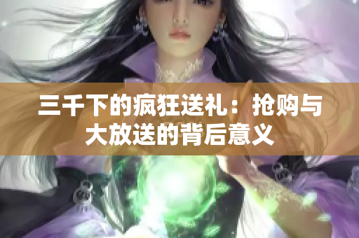 三千下的瘋狂送禮：搶購與大放送的背后意義