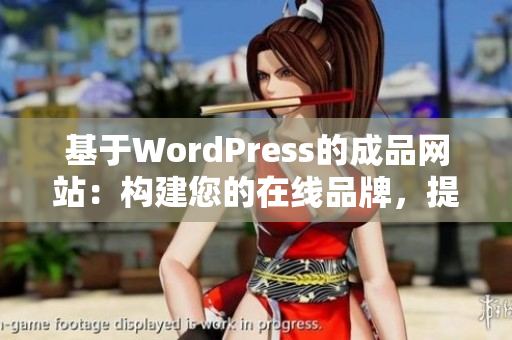 基于WordPress的成品網站：構建您的在線品牌，提升您的業(yè)務效益
