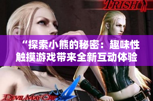 “探索小熊的秘密：趣味性觸摸游戲帶來全新互動體驗(yàn)”
