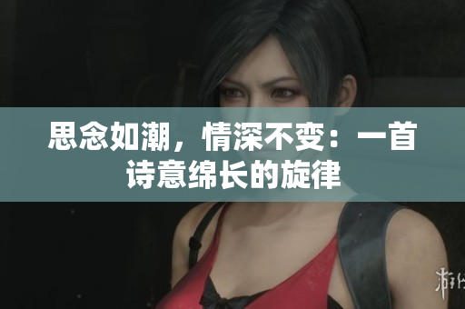 思念如潮，情深不變：一首詩意綿長的旋律