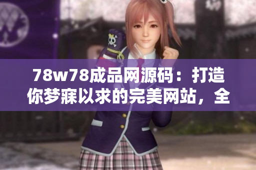 78w78成品網(wǎng)源碼：打造你夢寐以求的完美網(wǎng)站，全方位滿足你的需求！