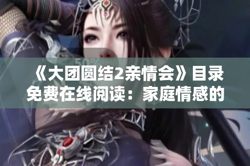 《大團圓結(jié)2親情會》目錄免費在線閱讀：家庭情感的絕佳呈現(xiàn)