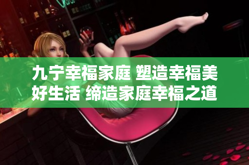 九寧幸福家庭 塑造幸福美好生活 締造家庭幸福之道