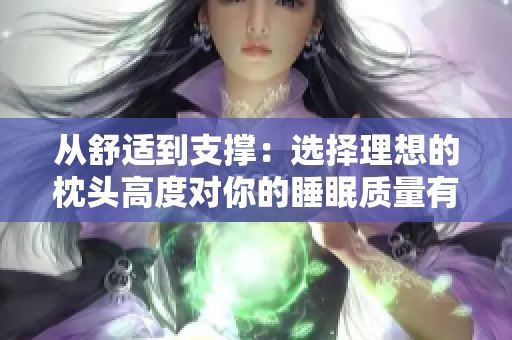 從舒適到支撐：選擇理想的枕頭高度對你的睡眠質(zhì)量有何影響？
