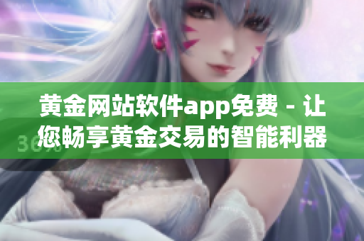 黃金網(wǎng)站軟件app免費 - 讓您暢享黃金交易的智能利器