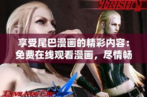享受尾巴漫畫的精彩內(nèi)容：免費在線觀看漫畫，盡情暢讀！