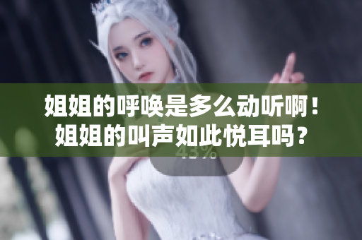 姐姐的呼喚是多么動聽??！姐姐的叫聲如此悅耳嗎？