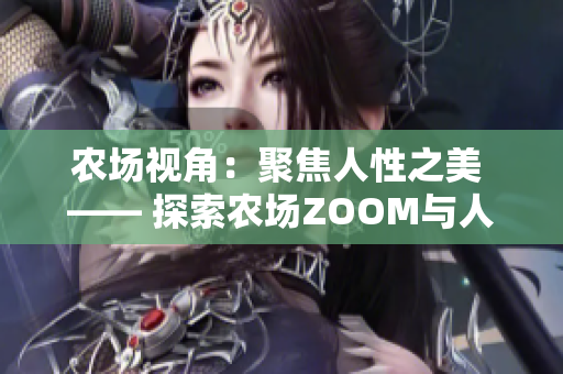 農(nóng)場視角：聚焦人性之美 —— 探索農(nóng)場ZOOM與人性ZOOM的奇妙連接
