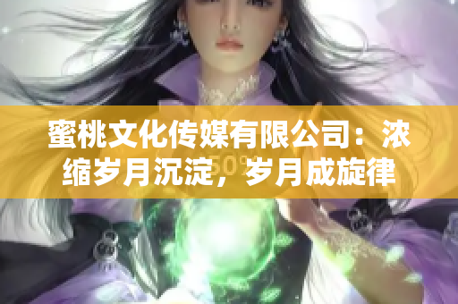 蜜桃文化傳媒有限公司：濃縮歲月沉淀，歲月成旋律