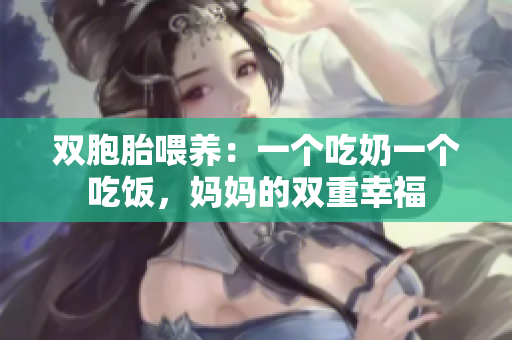雙胞胎喂養(yǎng)：一個吃奶一個吃飯，媽媽的雙重幸福