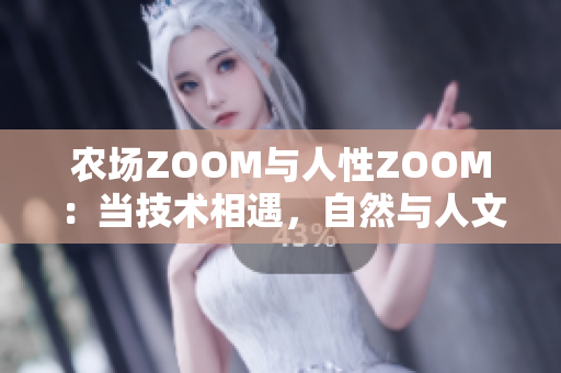 農(nóng)場ZOOM與人性ZOOM：當技術(shù)相遇，自然與人文的交融