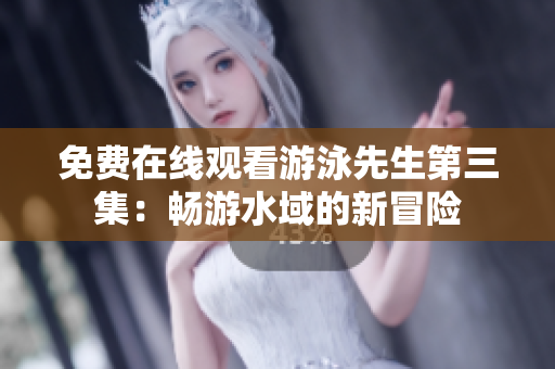 免費在線觀看游泳先生第三集：暢游水域的新冒險