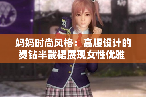 媽媽時尚風格：高腰設計的燙鉆半截裙展現(xiàn)女性優(yōu)雅 charma