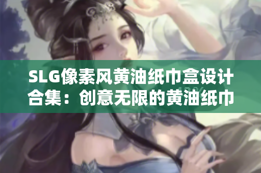 SLG像素風黃油紙巾盒設計合集：創(chuàng)意無限的黃油紙巾盒收藏指南