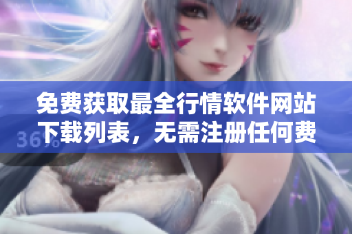 免費獲取最全行情軟件網(wǎng)站下載列表，無需注冊任何費用