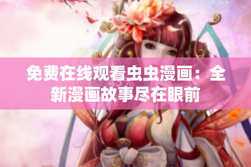免費在線觀看蟲蟲漫畫：全新漫畫故事盡在眼前