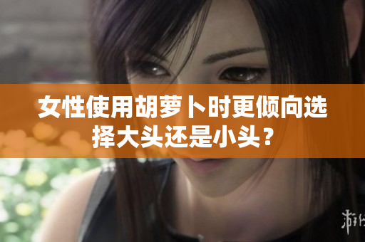 女性使用胡蘿卜時更傾向選擇大頭還是小頭？