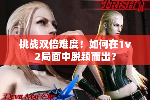 挑戰(zhàn)雙倍難度！如何在1v2局面中脫穎而出？