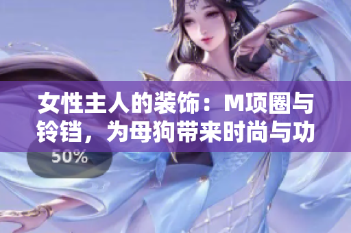 女性主人的裝飾：M項圈與鈴鐺，為母狗帶來時尚與功能并重的牽引繩