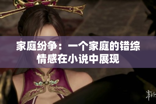 家庭紛爭：一個家庭的錯綜情感在小說中展現(xiàn)