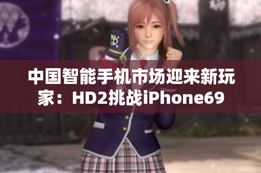 中國智能手機市場迎來新玩家：HD2挑戰(zhàn)iPhone69