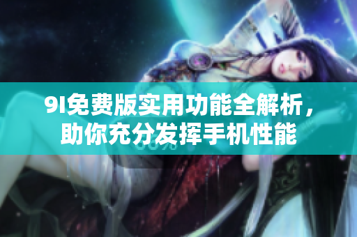 9I免費版實用功能全解析，助你充分發(fā)揮手機性能