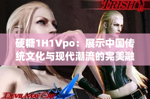 硬糖1H1Vpo：展示中國(guó)傳統(tǒng)文化與現(xiàn)代潮流的完美融合