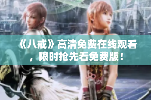《八戒》高清免費(fèi)在線觀看，限時(shí)搶先看免費(fèi)版！