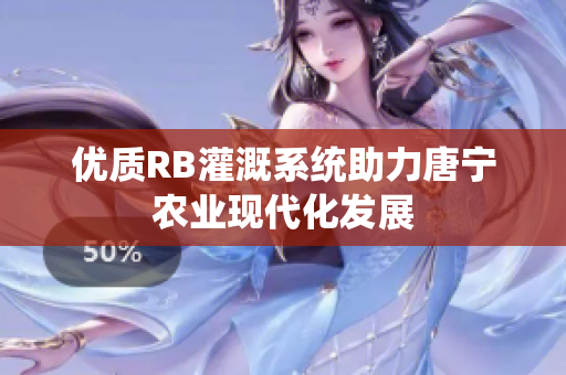 優(yōu)質(zhì)RB灌溉系統(tǒng)助力唐寧農(nóng)業(yè)現(xiàn)代化發(fā)展