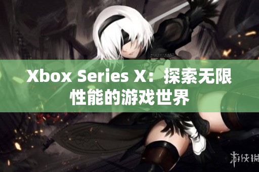 Xbox Series X：探索無(wú)限性能的游戲世界