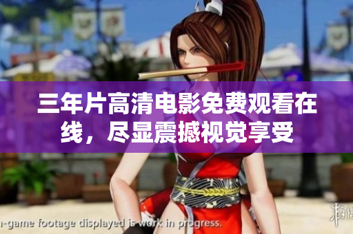 三年片高清電影免費(fèi)觀(guān)看在線(xiàn)，盡顯震撼視覺(jué)享受