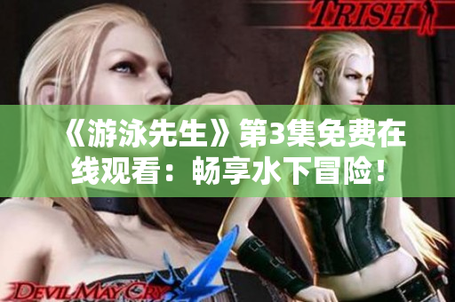 《游泳先生》第3集免費(fèi)在線觀看：暢享水下冒險(xiǎn)！