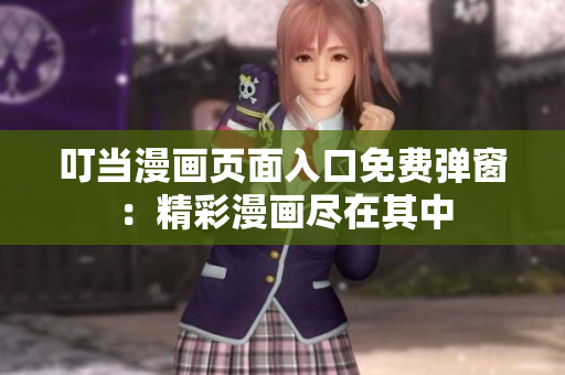 叮當(dāng)漫畫頁(yè)面入口免費(fèi)彈窗：精彩漫畫盡在其中