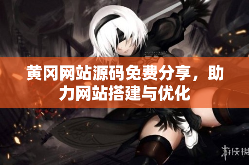 黃岡網(wǎng)站源碼免費(fèi)分享，助力網(wǎng)站搭建與優(yōu)化