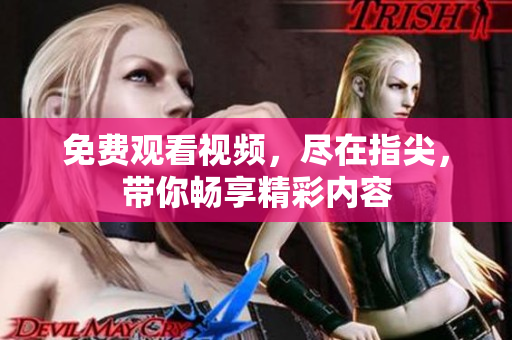 免費觀看視頻，盡在指尖，帶你暢享精彩內(nèi)容