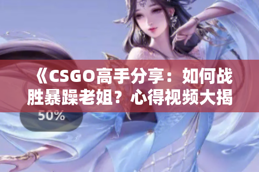 《CSGO高手分享：如何戰(zhàn)勝暴躁老姐？心得視頻大揭秘！》