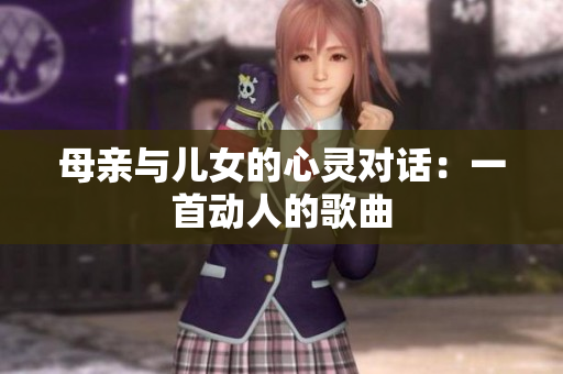 母親與兒女的心靈對(duì)話：一首動(dòng)人的歌曲